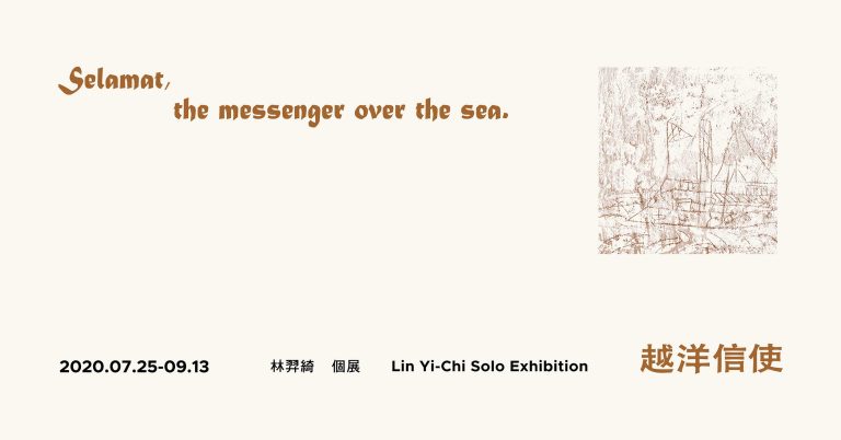 Selamat, the messenger over the sea. Lin Yi-Chi Solo Exhibition